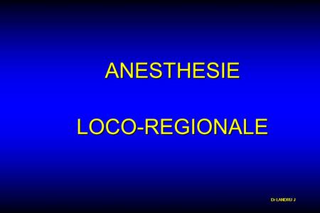 ANESTHESIE LOCO-REGIONALE Dr LANDRU J.