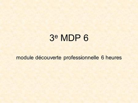 3 e MDP 6 module découverte professionnelle 6 heures.