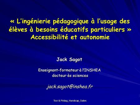 « L’ingénierie pédagogique à l’usage des élèves à besoins éducatifs particuliers » Accessibilité et autonomie Jack Sagot Enseignant-formateur à l’INSHEA.