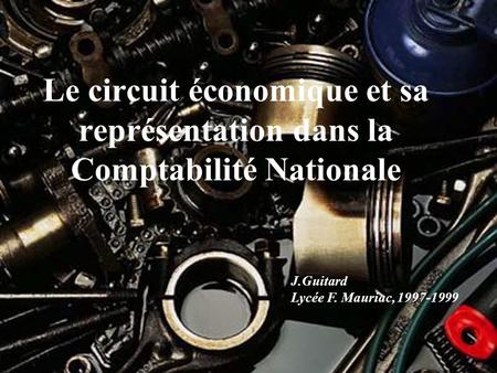 Le circuit économique et sa représentation dans la Comptabilité Nationale J.Guitard Lycée F. Mauriac, 1997-1999.
