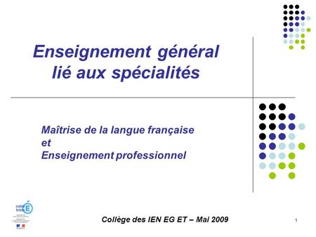 Enseignement général lié aux spécialités 1 Collège des IEN EG ET – Mai 2009 Maîtrise de la langue française et Enseignement professionnel.