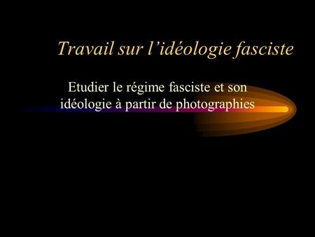 Travail sur lidéologie fasciste Etudier le régime fasciste et son idéologie à partir de photographies.