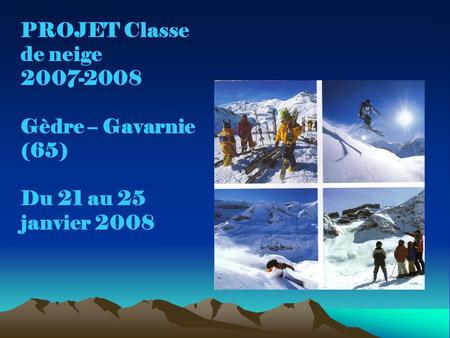 PROJET Classe de neige 2007-2008 Gèdre – Gavarnie (65) Du 21 au 25 janvier 2008.