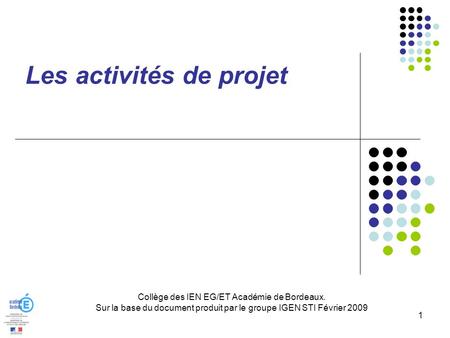 Collège des IEN EG/ET Académie de Bordeaux. Sur la base du document produit par le groupe IGEN STI Février 2009 1 Les activités de projet.