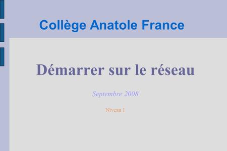 Collège Anatole France Démarrer sur le réseau Septembre 2008 Niveau 1.