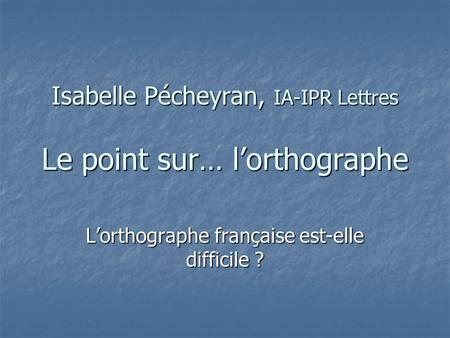 Isabelle Pécheyran, IA-IPR Lettres Le point sur… l’orthographe