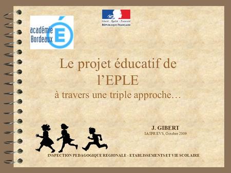 Le projet éducatif de lEPLE à travers une triple approche… J. GIBERT IA IPR EVS, Octobre 2009 INSPECTION PEDAGOGIQUE REGIONALE - ETABLISSEMENTS ET VIE.