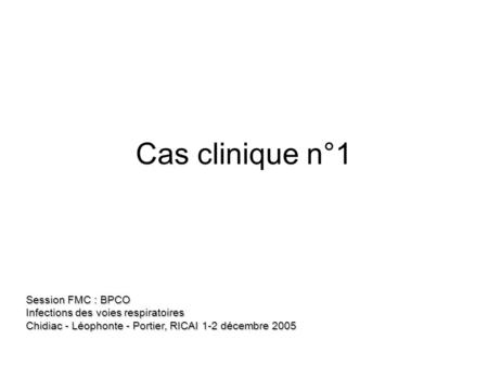 Cas clinique n°1 Session FMC : BPCO Infections des voies respiratoires Chidiac - Léophonte - Portier, RICAI 1-2 décembre 2005.