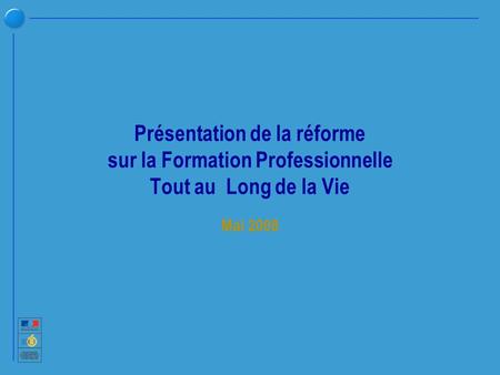 Présentation de la réforme sur la Formation Professionnelle Tout au Long de la Vie Mai 2008.