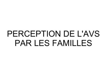PERCEPTION DE L'AVS PAR LES FAMILLES. BEQUILLE OU PILIER.