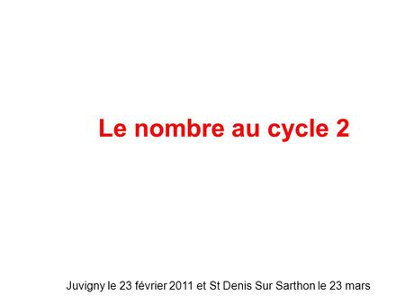 Le nombre au cycle 2 Juvigny le 23 février 2011 et St Denis Sur Sarthon le 23 mars.