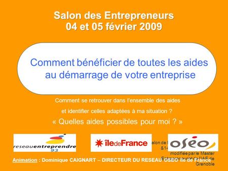 Salon de l'Entrepreneur - Lyon 13 &14 juin 2007 Présentation modifiée par le Master Entrepreneuriat de l'IAE de Grenoble Comment se retrouver dans lensemble.