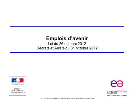 UT77Direction régionale du travail, de lemploi et de la formation professionnelle Emplois davenir Loi du 26 octobre 2012 Décrets et Arrêté du 31 octobre.