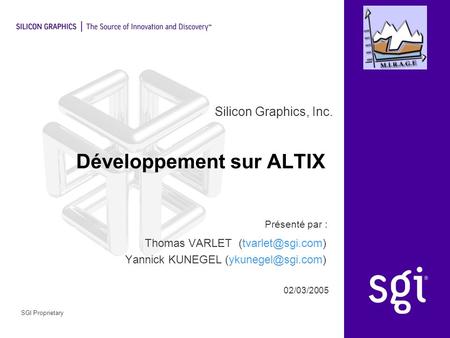 Silicon Graphics, Inc. Présenté par : 02/03/2005 SGI Proprietary Développement sur ALTIX Thomas VARLET Yannick KUNEGEL