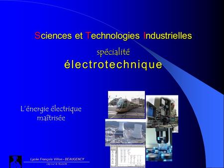 Sciences et Technologies Industrielles spécialité é l e c t r o t e c h n i q u e Lycée François Villon - BEAUGENCY cap sur la réussite… Lénergie électrique.