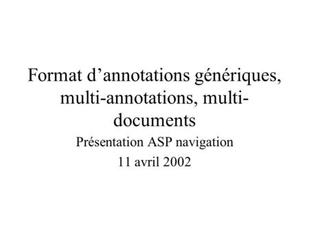 Format dannotations génériques, multi-annotations, multi- documents Présentation ASP navigation 11 avril 2002.