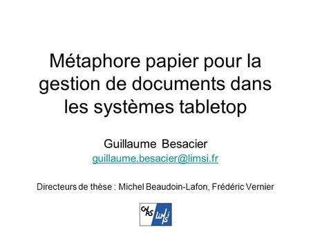 Métaphore papier pour la gestion de documents dans les systèmes tabletop Guillaume Besacier Directeurs de thèse : Michel Beaudoin-Lafon,