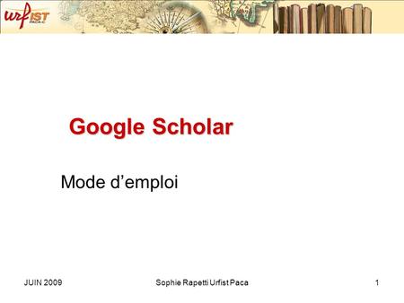 JUIN 2009Sophie Rapetti Urfist Paca1 Google Scholar Mode demploi.