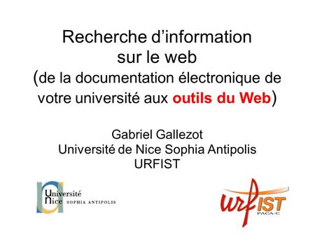 Recherche dinformation sur le web ( de la documentation électronique de votre université aux outils du Web ) Gabriel Gallezot Université de Nice Sophia.