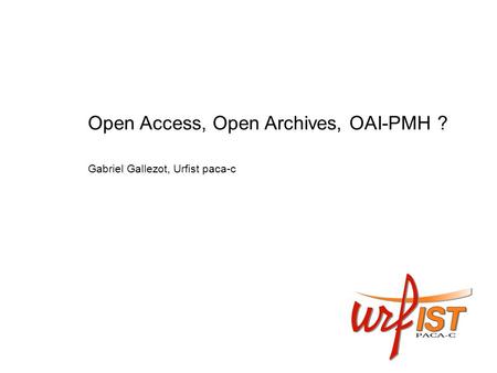 Open Access, Open Archives, OAI-PMH ? Gabriel Gallezot, Urfist paca-c.