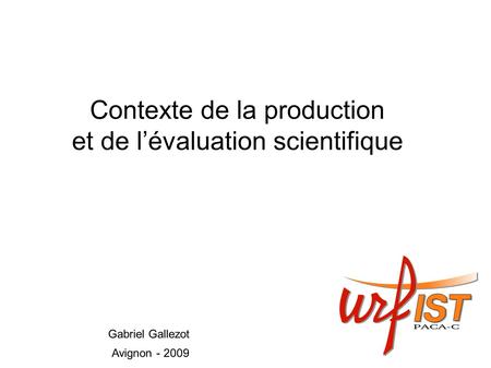 Contexte de la production et de lévaluation scientifique Gabriel Gallezot Avignon - 2009.