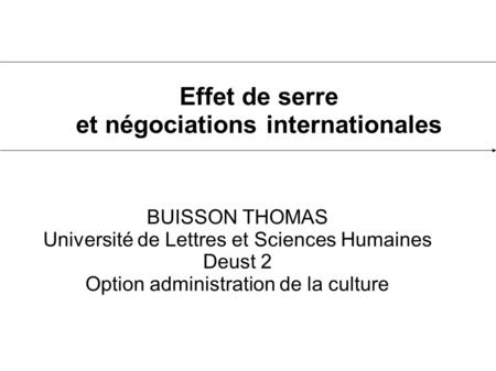 Effet de serre et négociations internationales BUISSON THOMAS Université de Lettres et Sciences Humaines Deust 2 Option administration de la culture.