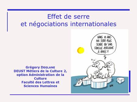 Effet de serre et négociations internationales Grégory D EGLANE DEUST Métiers de la Culture 2, option Administration de la Culture Faculté des Lettres.