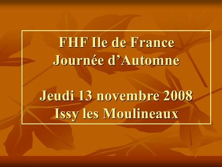 FHF Ile de France Journée dAutomne Jeudi 13 novembre 2008 Issy les Moulineaux.