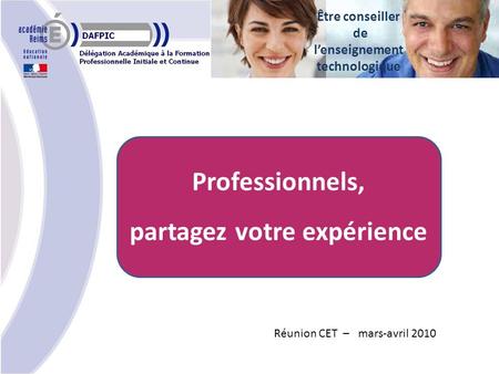 Professionnels, partagez votre expérience Réunion CET – mars-avril 2010 Être conseiller de lenseignement technologique.