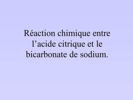 Réaction chimique entre l’acide citrique et le bicarbonate de sodium.