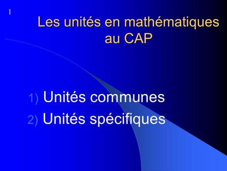 Les unités en mathématiques au CAP Unités communes Unités spécifiques 1.