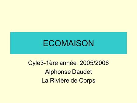 ECOMAISON Cyle3-1ère année 2005/2006 Alphonse Daudet La Rivière de Corps.