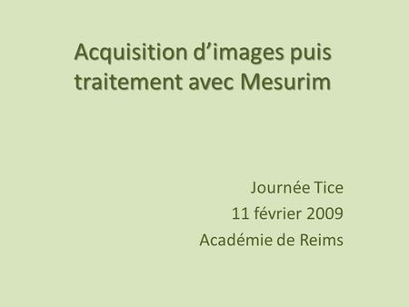 Acquisition dimages puis traitement avec Mesurim Journée Tice 11 février 2009 Académie de Reims.