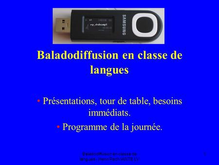 Baladodiffusion en classe de langues - Henri Pech IANTE LV 1 Baladodiffusion en classe de langues Présentations, tour de table, besoins immédiats. Programme.