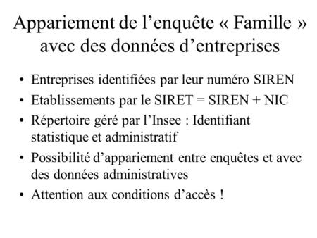 Appariement de lenquête « Famille » avec des données dentreprises Entreprises identifiées par leur numéro SIREN Etablissements par le SIRET = SIREN + NIC.