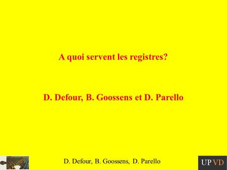 D. Defour, B. Goossens, D. Parello A quoi servent les registres? D. Defour, B. Goossens et D. Parello.