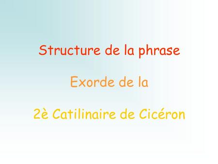 Structure de la phrase Exorde de la 2è Catilinaire de Cicéron