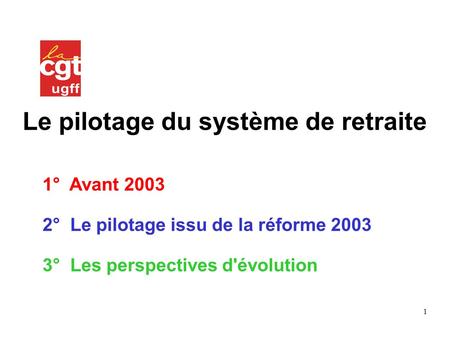 1 Le pilotage du système de retraite 1° Avant 2003 2° Le pilotage issu de la réforme 2003 3° Les perspectives d'évolution.