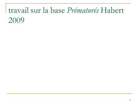 Travail sur la base Prématurés Habert 2009 1. Résumé du chapitre I de Habert 2009 étude de cas 1 : PREMATURES Le projet : étude des très grands prématurés.