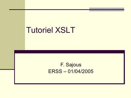 Tutoriel XSLT F. Sajous ERSS – 01/04/2005.