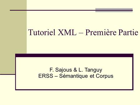 Tutoriel XML – Première Partie F. Sajous & L. Tanguy ERSS – Sémantique et Corpus.