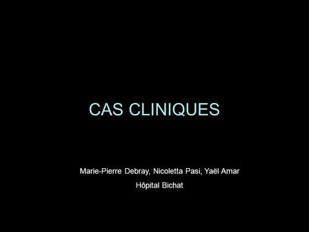 CAS CLINIQUES Marie-Pierre Debray, Nicoletta Pasi, Yaël Amar Hôpital Bichat.