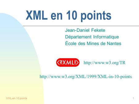 XML en 10 points1 Jean-Daniel Fekete Département Informatique École des Mines de Nantes