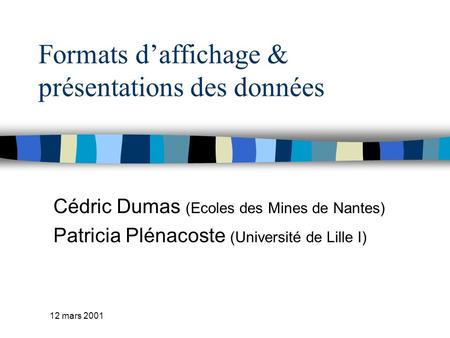 12 mars 2001 Formats daffichage & présentations des données Cédric Dumas (Ecoles des Mines de Nantes) Patricia Plénacoste (Université de Lille I)