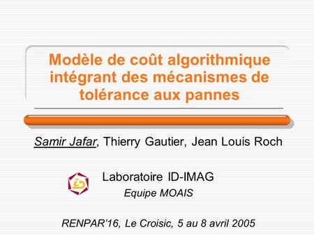 Modèle de coût algorithmique intégrant des mécanismes de tolérance aux pannes Samir Jafar, Thierry Gautier, Jean Louis Roch Laboratoire ID-IMAG Equipe.