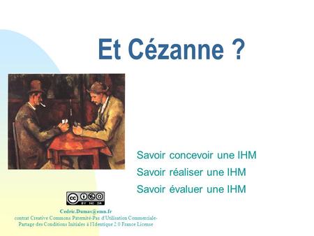 Et Cézanne ? Savoir concevoir une IHM Savoir réaliser une IHM Savoir évaluer une IHM contrat Creative Commons Paternité-Pas d'Utilisation.
