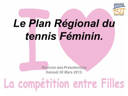 Le Plan Régional du tennis Féminin. Réunion des Président(e)s Samedi 30 Mars 2013.
