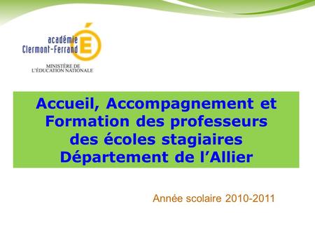 Accueil, Accompagnement et Formation des professeurs des écoles stagiaires Département de l’Allier Année scolaire 2010-2011.