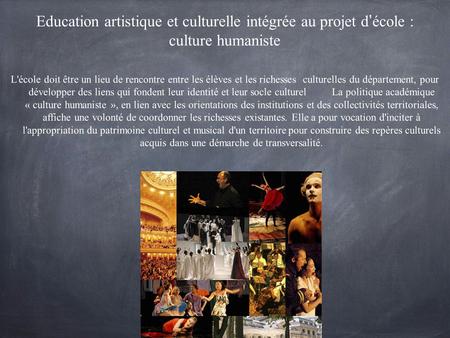 Education artistique et culturelle intégrée au projet d école : culture humaniste L'école doit être un lieu de rencontre entre les élèves et les richesses.