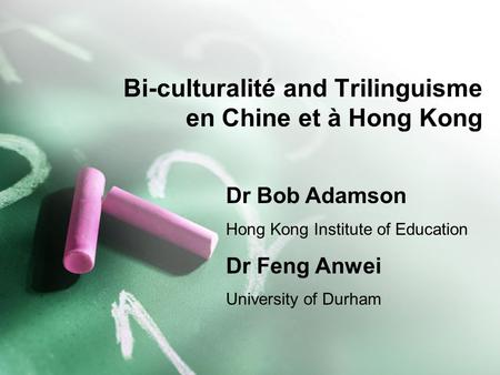 Bi-culturalité and Trilinguisme en Chine et à Hong Kong Dr Bob Adamson Hong Kong Institute of Education Dr Feng Anwei University of Durham.